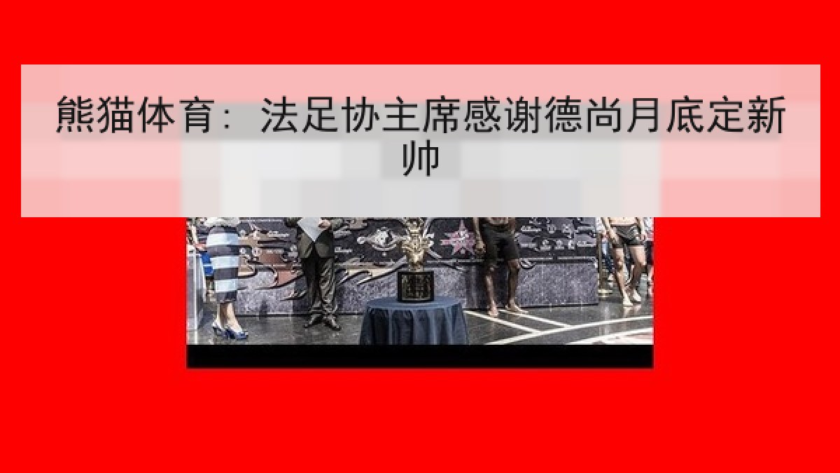熊猫体育: 法足协主席感谢德尚月底定新帅 熊猫体育: 法足协主席感谢德尚月底定新帅