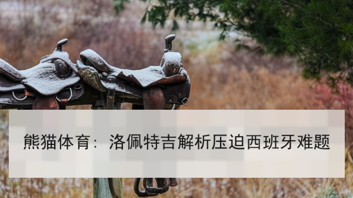 熊猫体育: 洛佩特吉解析压迫西班牙难题 熊猫体育: 洛佩特吉解析压迫西班牙难题
